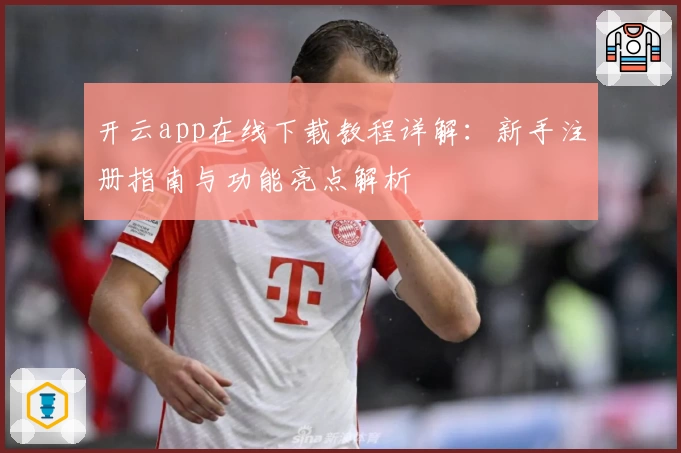 开云app在线下载教程详解：新手注册指南与功能亮点解析