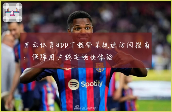 开云体育app下载登录极速访问指南，保障用户稳定畅快体验
