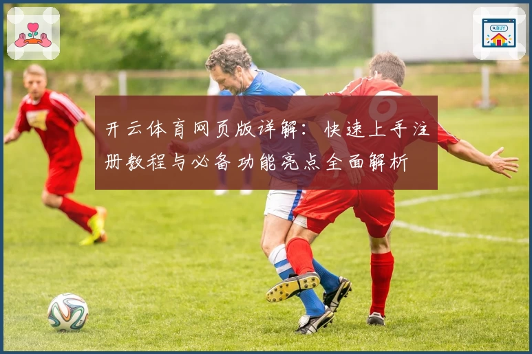 开云体育网页版详解：快速上手注册教程与必备功能亮点全面解析