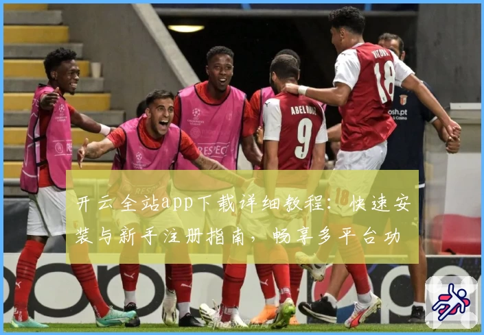 开云全站app下载详细教程：快速安装与新手注册指南，畅享多平台功能亮点体验
