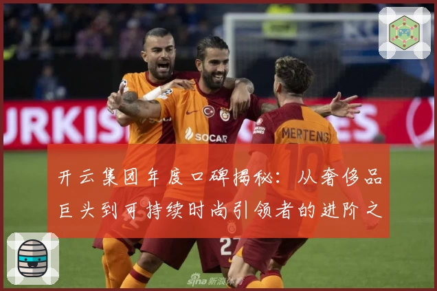 开云集团年度口碑揭秘：从奢侈品巨头到可持续时尚引领者的进阶之路