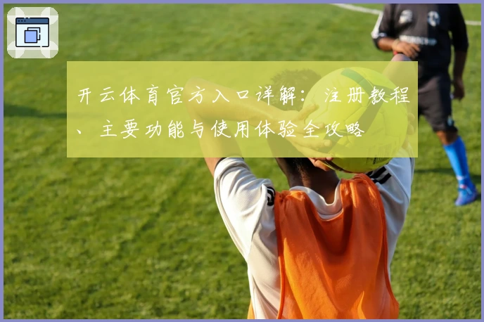 开云体育官方入口详解：注册教程、主要功能与使用体验全攻略