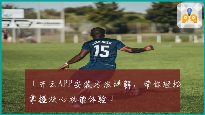 「开云APP安装方法详解，带你轻松掌握核心功能体验」