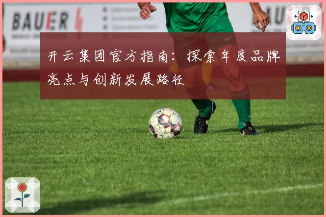 开云集团官方指南：探索年度品牌亮点与创新发展路径