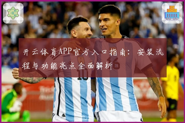开云体育APP官方入口指南：安装流程与功能亮点全面解析