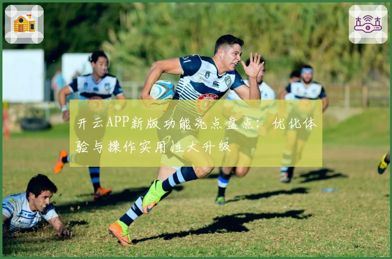 开云APP新版功能亮点盘点：优化体验与操作实用性大升级