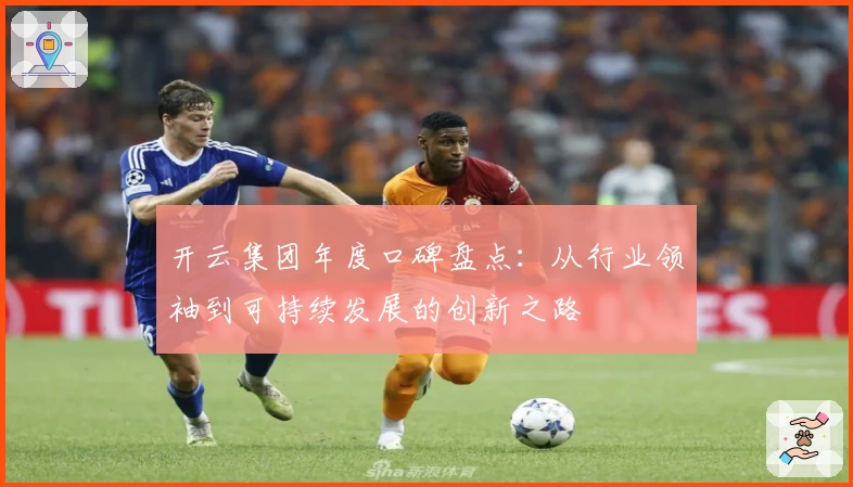 开云集团年度口碑盘点：从行业领袖到可持续发展的创新之路