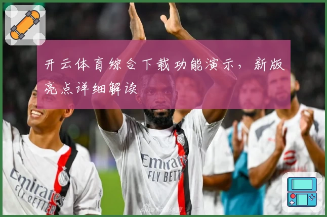 开云体育综合下载功能演示，新版亮点详细解读