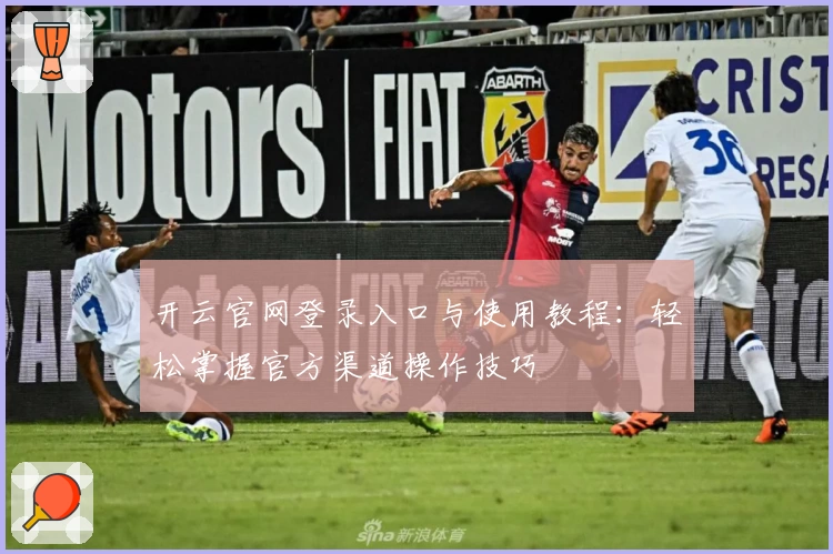 开云官网登录入口与使用教程：轻松掌握官方渠道操作技巧