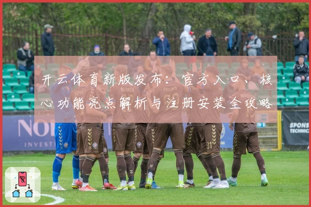 开云体育新版发布：官方入口、核心功能亮点解析与注册安装全攻略