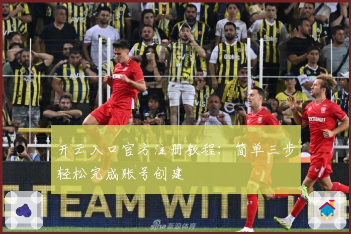 开云入口官方注册教程：简单三步轻松完成账号创建