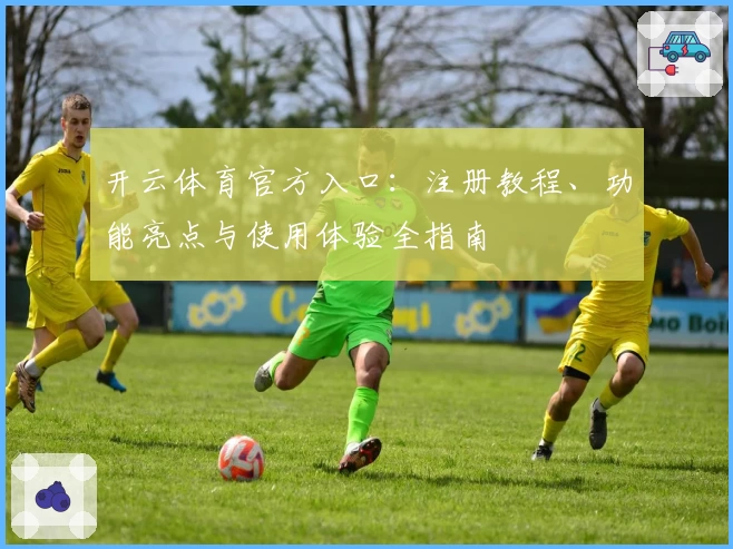 开云体育官方入口：注册教程、功能亮点与使用体验全指南