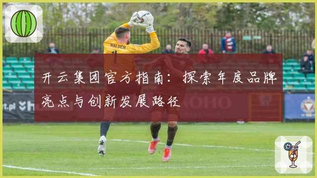开云集团官方指南：探索年度品牌亮点与创新发展路径