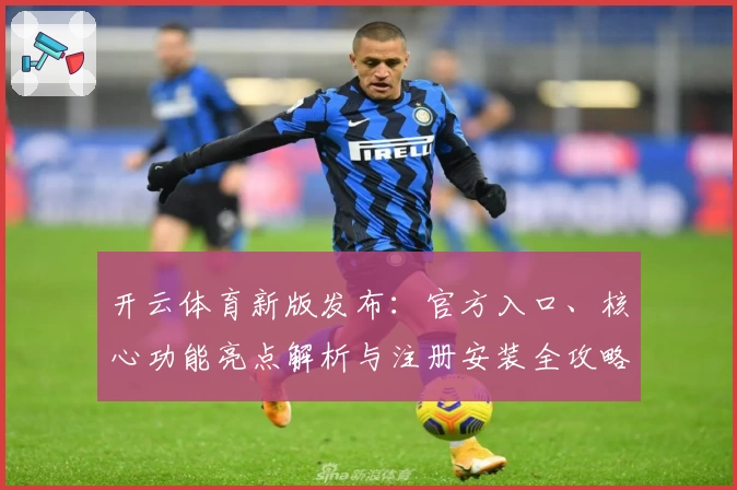 开云体育新版发布：官方入口、核心功能亮点解析与注册安装全攻略