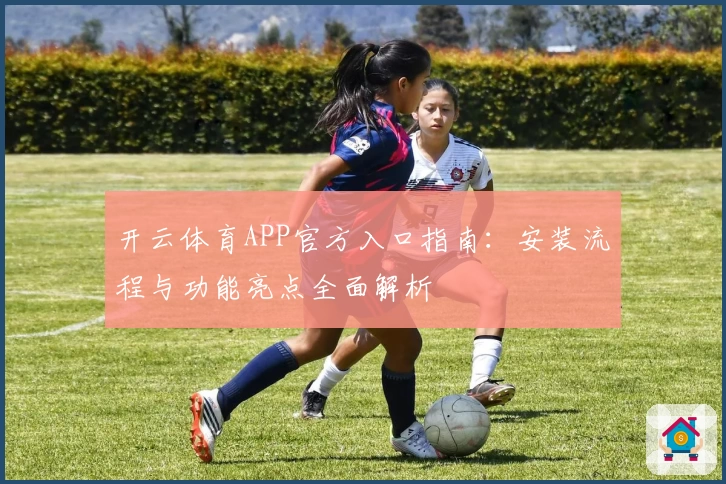开云体育APP官方入口指南：安装流程与功能亮点全面解析