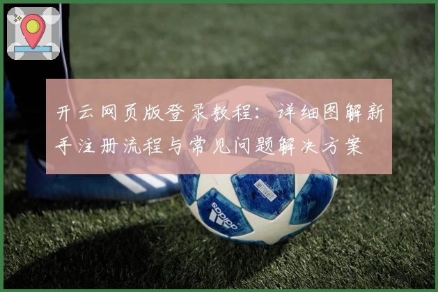 开云网页版登录教程：详细图解新手注册流程与常见问题解决方案
