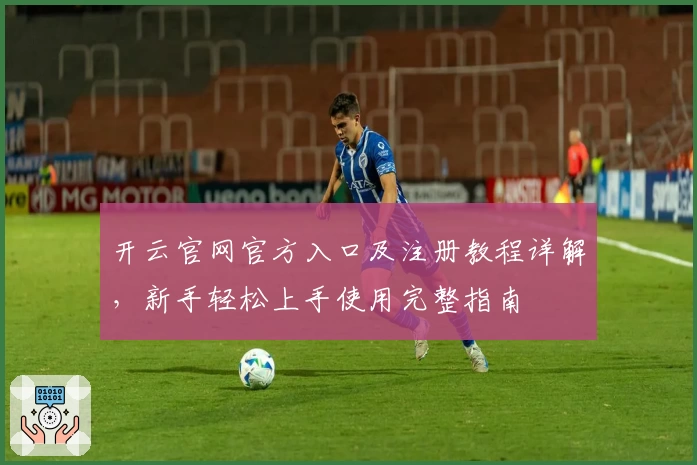 开云官网官方入口及注册教程详解，新手轻松上手使用完整指南