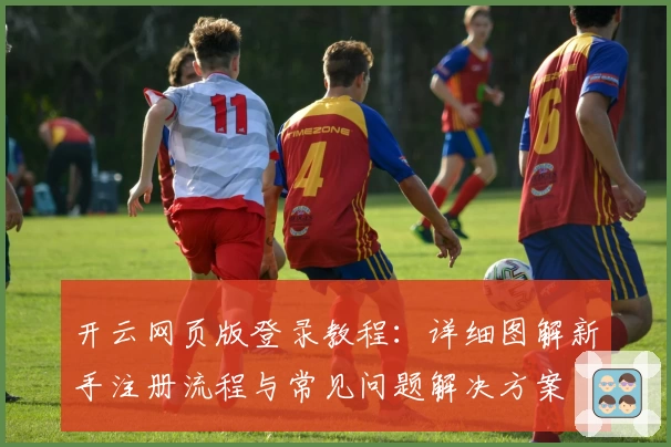 开云网页版登录教程：详细图解新手注册流程与常见问题解决方案