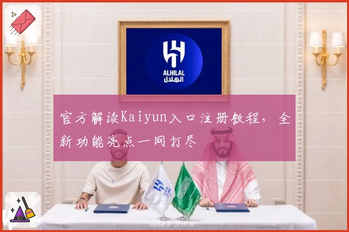 官方解读Kaiyun入口注册教程，全新功能亮点一网打尽