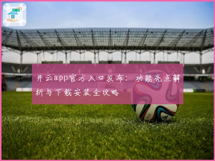 开云app官方入口发布：功能亮点解析与下载安装全攻略