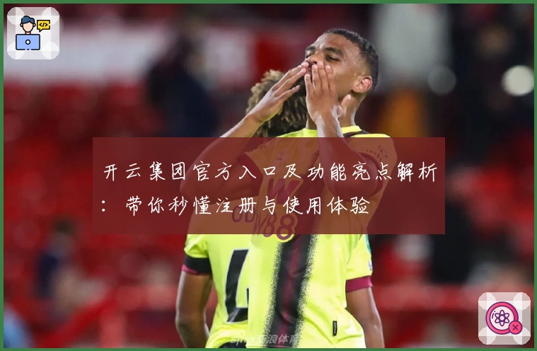 开云集团官方入口及功能亮点解析：带你秒懂注册与使用体验