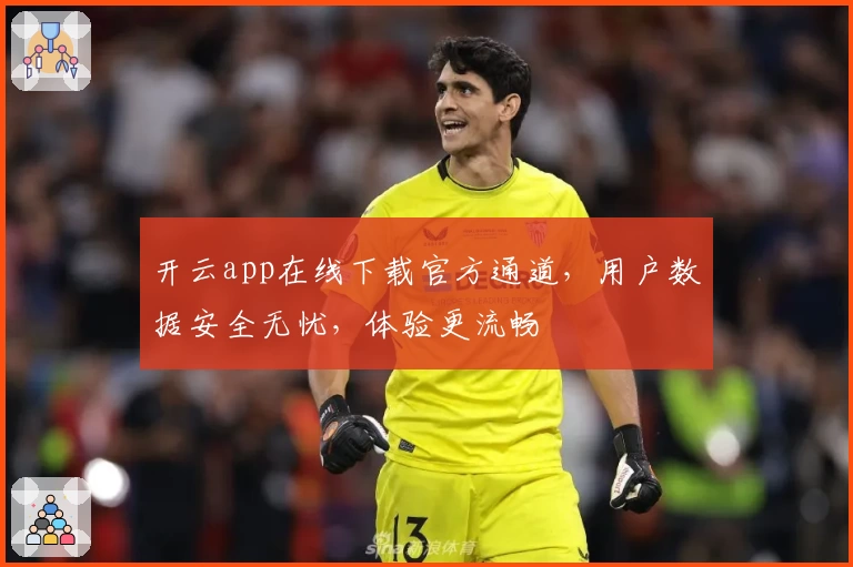 开云app在线下载官方通道，用户数据安全无忧，体验更流畅