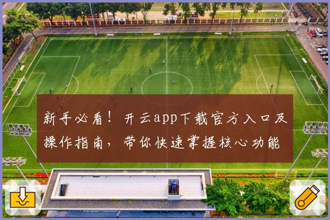 新手必看！开云app下载官方入口及操作指南，带你快速掌握核心功能