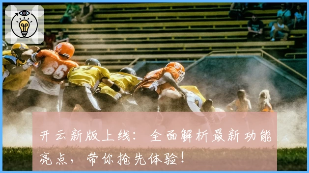 开云新版上线：全面解析最新功能亮点，带你抢先体验！