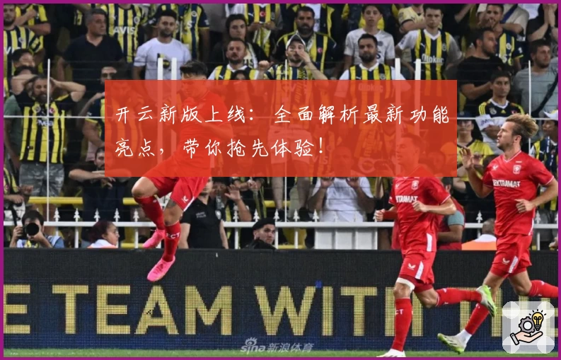 开云新版上线：全面解析最新功能亮点，带你抢先体验！