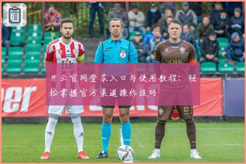 开云官网登录入口与使用教程:轻松掌握官方渠道操作技巧