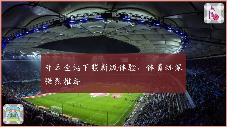 开云全站下载新版体验，体育玩家强烈推荐