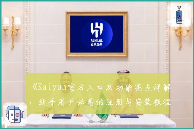 《Kaiyun官方入口及功能亮点详解，新手用户必看的注册与安装教程》