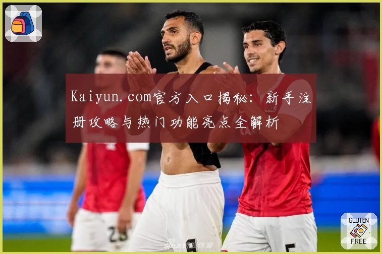 Kaiyun.com官方入口揭秘：新手注册攻略与热门功能亮点全解析