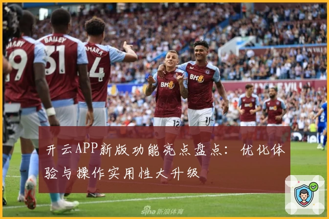开云APP新版功能亮点盘点：优化体验与操作实用性大升级