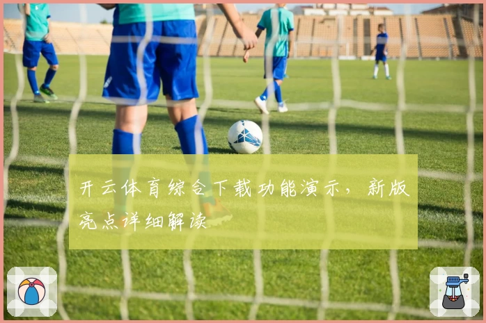 开云体育综合下载功能演示，新版亮点详细解读