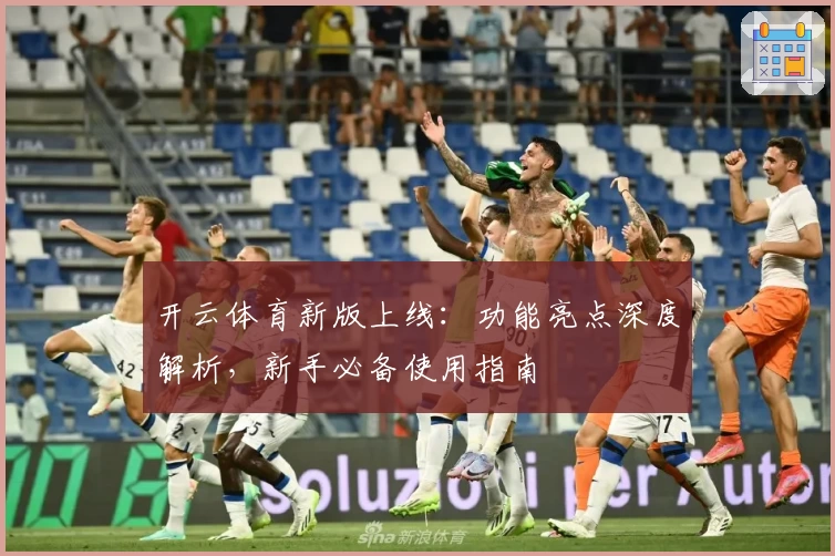 开云体育新版上线：功能亮点深度解析，新手必备使用指南