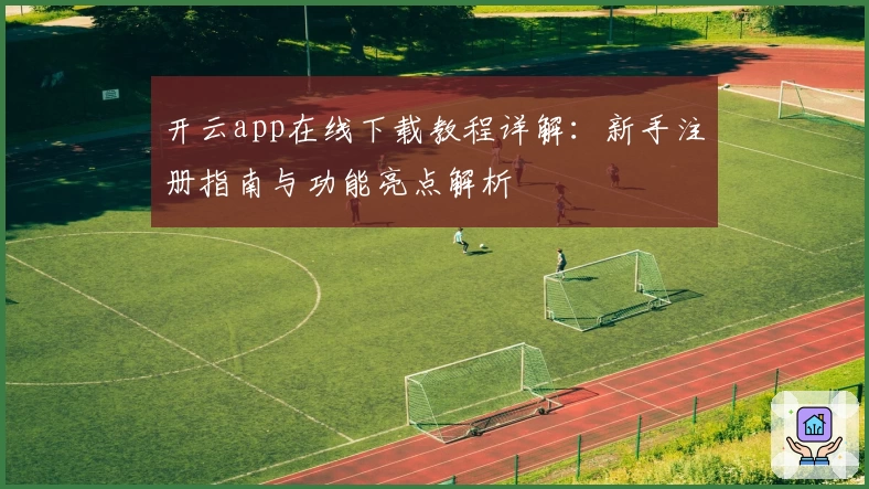 开云app在线下载教程详解：新手注册指南与功能亮点解析