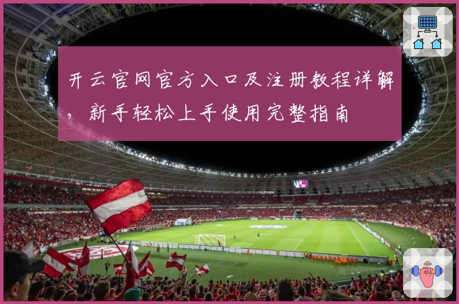 开云官网官方入口及注册教程详解，新手轻松上手使用完整指南