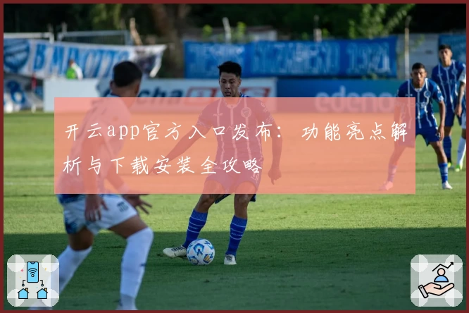 开云app官方入口发布：功能亮点解析与下载安装全攻略